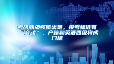 考研新规频繁出现，报考标准有“变动”，户籍和英语四级将成门槛