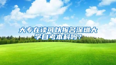 大专在读可以报名深圳大学自考本科吗？