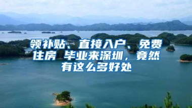 领补贴、直接入户、免费住房 毕业来深圳，竟然有这么多好处