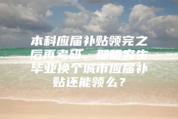 本科应届补贴领完之后再考研，那研究生毕业换个城市应届补贴还能领么？