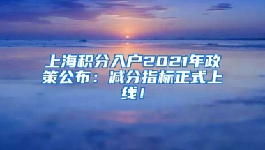 上海积分入户2021年政策公布：减分指标正式上线！