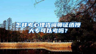 怎样考心理咨询师证函授大专可以考吗？