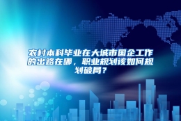 农村本科毕业在大城市国企工作的出路在哪，职业规划该如何规划破局？