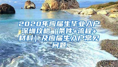 2020年应届生毕业入户深圳攻略（条件+流程+材料）及应届生入户常见问题