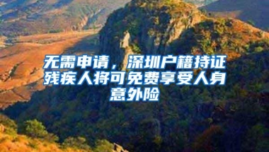 无需申请，深圳户籍持证残疾人将可免费享受人身意外险