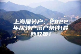 上海居转户：2022年居转户落户条件!最新政策！