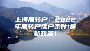 上海居转户：2022年居转户落户条件!最新政策！