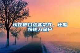 现在符合这些条件，还能快速入深户