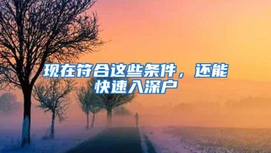 现在符合这些条件，还能快速入深户