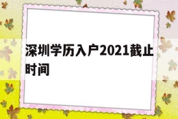 深圳学历入户2021截止时间(深圳毕业生入户条件2021新规定)