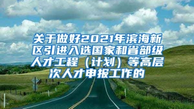 关于做好2021年滨海新区引进入选国家和省部级人才工程（计划）等高层次人才申报工作的