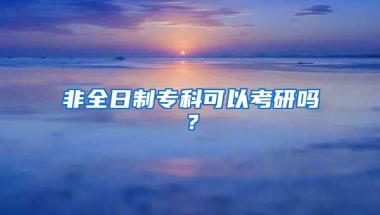 非全日制专科可以考研吗？