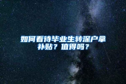 如何看待毕业生转深户拿补贴？值得吗？