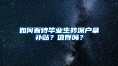 如何看待毕业生转深户拿补贴？值得吗？