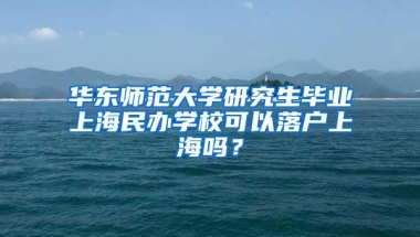 华东师范大学研究生毕业上海民办学校可以落户上海吗？