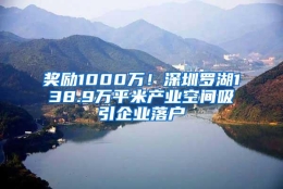 奖励1000万！深圳罗湖138.9万平米产业空间吸引企业落户