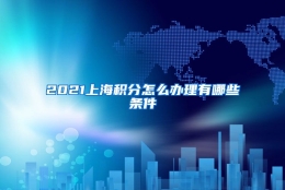 2021上海积分怎么办理有哪些条件