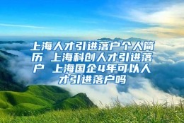 上海人才引进落户个人简历 上海科创人才引进落户 上海国企4年可以人才引进落户吗