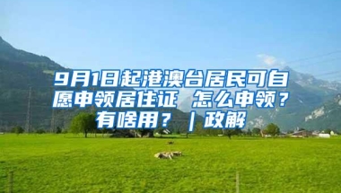 9月1日起港澳台居民可自愿申领居住证 怎么申领？有啥用？｜政解