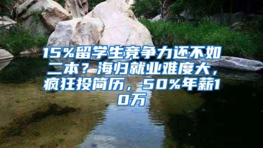 15%留学生竞争力还不如二本？海归就业难度大，疯狂投简历，50%年薪10万