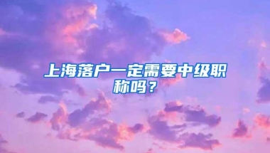 上海落户一定需要中级职称吗？