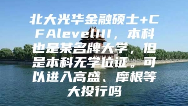 北大光华金融硕士+CFAlevelIII，本科也是某名牌大学，但是本科无学位证。可以进入高盛、摩根等大投行吗