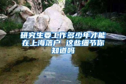 研究生要工作多少年才能在上海落户 这些细节你知道吗