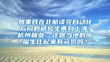 如果我在北航读完自动化方向的研究生再到上海、杭州就业，这跟当地的应届生比起来有劣势吗？