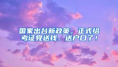 国家出台新政策，正式给考证党送钱、送户口了！