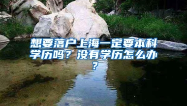 想要落户上海一定要本科学历吗？没有学历怎么办？