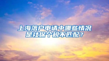 上海落户申请中哪些情况是社保个税不匹配？