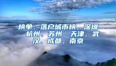 榜单：落户城市榜，深圳、杭州、苏州、天津、武汉、成都、南京