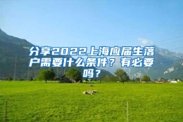 分享2022上海应届生落户需要什么条件？有必要吗？