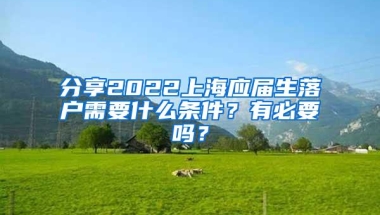 分享2022上海应届生落户需要什么条件？有必要吗？