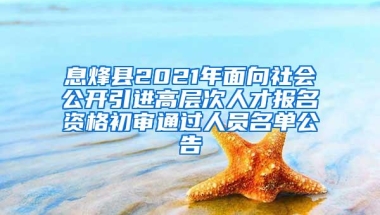 息烽县2021年面向社会公开引进高层次人才报名资格初审通过人员名单公告