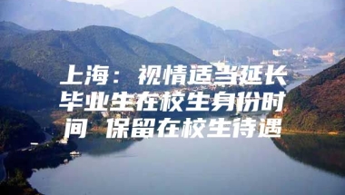 上海：视情适当延长毕业生在校生身份时间 保留在校生待遇