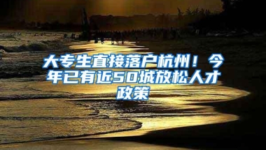 大专生直接落户杭州！今年已有近50城放松人才政策