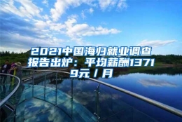 2021中国海归就业调查报告出炉：平均薪酬13719元／月