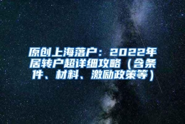 原创上海落户：2022年居转户超详细攻略（含条件、材料、激励政策等）