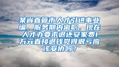 某省直管市人才引进事业编，服务期内离职，现在人才办要求退还安家费1万元直接退钱觉得很亏应该妥协吗？