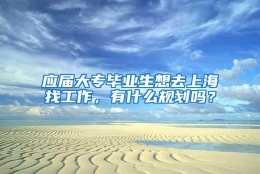 应届大专毕业生想去上海找工作，有什么规划吗？