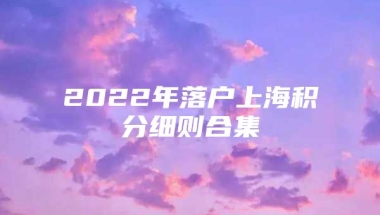 2022年落户上海积分细则合集