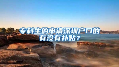 专科生的申请深圳户口的有没有补贴？