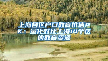 上海各区户口教育价值PK：量化对比上海14个区的教育资源