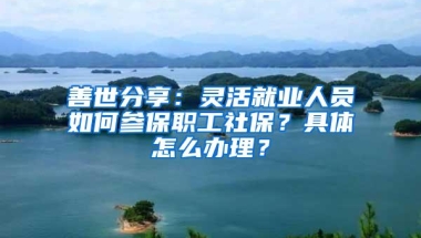 善世分享：灵活就业人员如何参保职工社保？具体怎么办理？