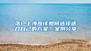 落户上海应该如何选择适合自己的方案？案例分享