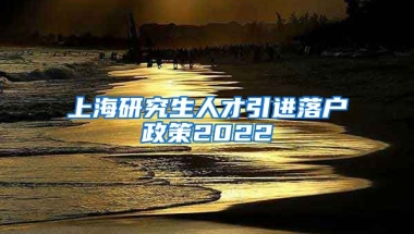 上海研究生人才引进落户政策2022