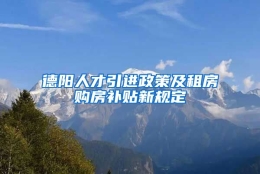 德阳人才引进政策及租房购房补贴新规定