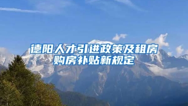 德阳人才引进政策及租房购房补贴新规定