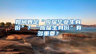 如何界定“应届毕业生身份”？“应届生身份”有多重要？